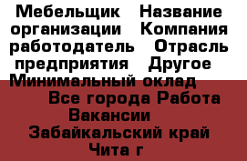 Мебельщик › Название организации ­ Компания-работодатель › Отрасль предприятия ­ Другое › Минимальный оклад ­ 30 000 - Все города Работа » Вакансии   . Забайкальский край,Чита г.